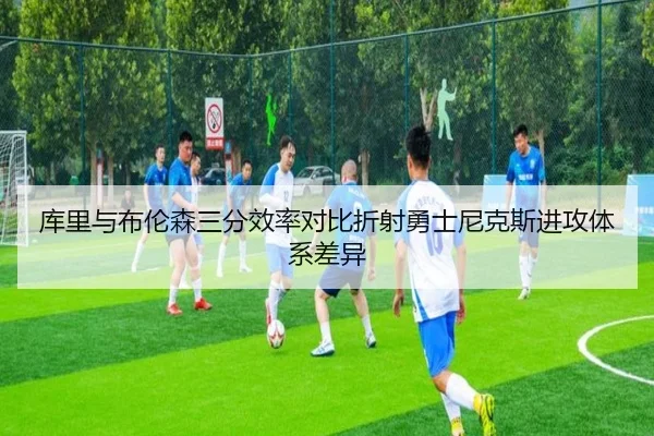 库里与布伦森三分效率对比折射勇士尼克斯进攻体系差异
